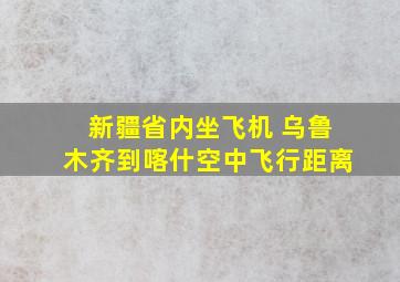 新疆省内坐飞机 乌鲁木齐到喀什空中飞行距离